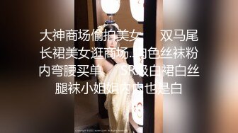 大神商场偷拍美女❤️双马尾长裙美女逛商场..肉色丝袜粉内弯腰买单❤️SR级白裙白丝腿袜小姐姐内内也是白