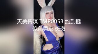 天美傳媒 TMP0053 約到極似前男友 斑斑