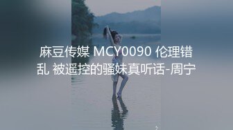 麻豆传媒 MCY0090 伦理错乱 被遥控的骚妹真听话-周宁