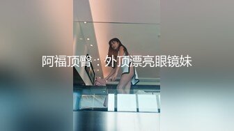 阿福顶臀：外顶漂亮眼镜妹