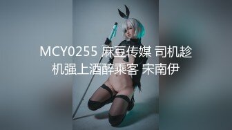 MCY0255 麻豆传媒 司机趁机强上酒醉乘客 宋南伊