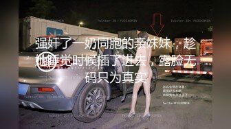 强奸了一奶同胞的亲妹妹，趁她睡觉时候插了进去，露脸无码只为真实