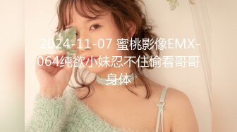  2024-11-07 蜜桃影像EMX-064纯欲小妹忍不住偷看哥哥身体