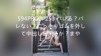 594PRGO-253 バレる？バレない？こっそりゴムを外して中出し出来るか？まや