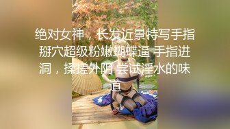 绝对女神，长发近景特写手指掰穴超级粉嫩蝴蝶逼 手指进洞，揉搓外阴 尝试淫水的味道