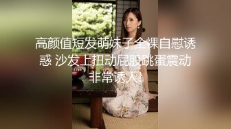 高颜值短发萌妹子全裸自慰诱惑 沙发上扭动屁股跳蛋震动非常诱人!