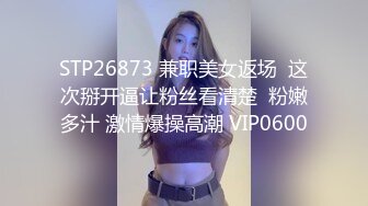 STP26873 兼职美女返场  这次掰开逼让粉丝看清楚  粉嫩多汁 激情爆操高潮 VIP0600