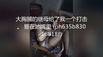 大胸脯的继母给了我一个打击。 暨在她嘴里 (ph635b83016818f)