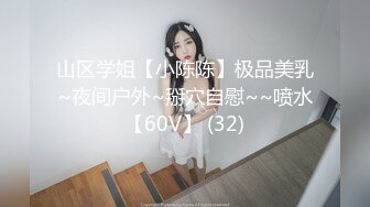 山区学姐【小陈陈】极品美乳~夜间户外~掰穴自慰~~喷水【60V】 (32)