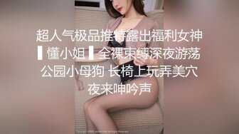 超人气极品推特露出福利女神▌懂小姐 ▌全裸束缚深夜游荡公园小母狗 长椅上玩弄美穴夜来呻吟声