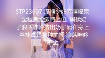 STP23607 深喉少妇吞精喝尿  全程露脸激情上位  爆揉奶子浪叫呻吟挤出奶子滴在身上  丝袜高跟各种抽插 浪荡呻吟不止