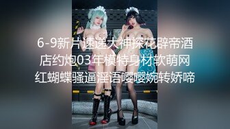 6-9新片速递大神探花辟帝酒店约炮03年模特身材软萌网红蝴蝶骚逼淫语嘤嘤婉转娇啼