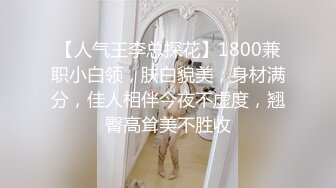 【人气王李总探花】1800兼职小白领，肤白貌美，身材满分，佳人相伴今夜不虚度，翘臀高耸美不胜收