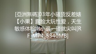 [亞洲無碼]03年小骚货反差婊【小果】露脸大玩性爱，天生敏感体粉嫩小逼一碰就尖叫[RF_MP4_5340MB]