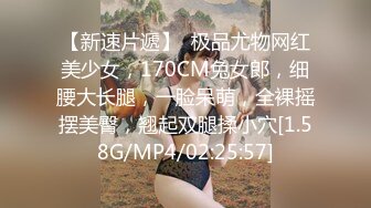 【新速片遞】  极品尤物网红美少女，170CM兔女郎，细腰大长腿，一脸呆萌，全裸摇摆美臀，翘起双腿揉小穴[1.58G/MP4/02:25:57]