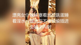 漂亮女仆妹妹塞着遥控跳蛋睡着淫水一直流忍不住偸偸插进去猛干内射