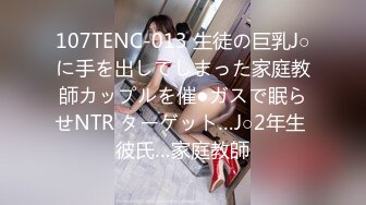 107TENC-013 生徒の巨乳J○に手を出してしまった家庭教師カップルを催●ガスで眠らせNTR ターゲット…J○2年生 彼氏…家庭教師