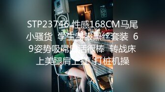 STP23746 性感168CM马尾小骚货  学生制服黑丝套装  69姿势吸屌口活很棒  转战床上美腿肩上扛  打桩机操