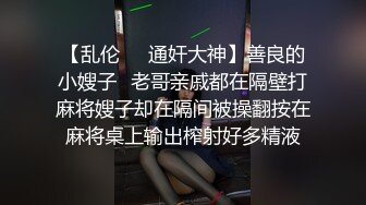 【乱伦❤️通奸大神】善良的小嫂子✿老哥亲戚都在隔壁打麻将嫂子却在隔间被操翻按在麻将桌上输出榨射好多精液