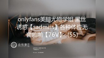 onlyfans美腿尤物学姐 黑丝诱惑【sadmiss】各种体位无套啪啪【76V】  (55)