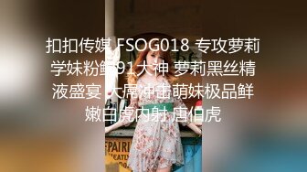 扣扣传媒 FSOG018 专攻萝莉学妹粉鲍91大神 萝莉黑丝精液盛宴 大屌冲击萌妹极品鲜嫩白虎内射 唐伯虎