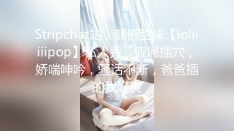 Stripchat站，颜值甜妹【loliiiiipop】私人秀，假屌插穴，娇喘呻吟，骚话不断，爸爸插的我好爽