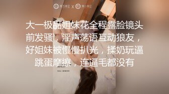 大一极品姐妹花全程露脸镜头前发骚，淫声荡语互动狼友，好姐妹被慢慢扒光，揉奶玩逼跳蛋摩擦，连逼毛都没有