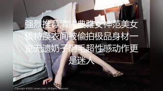 强烈推荐清纯典雅女神范美女模特换衣间被偸拍极品身材一览无遗奶子阴毛超性感动作更是迷人