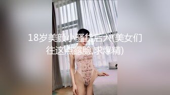 18岁美颜小骚货后入(美女们往这点露脸,求爆精)