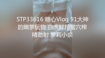 STP33616 糖心Vlog 91大神的嫩萝玩物 白虎鲜粉蜜穴榨精劲射 萝莉小奈