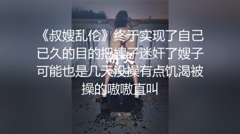 《叔嫂乱伦》终于实现了自己已久的目的把嫂子迷奸了嫂子可能也是几天没操有点饥渴被操的嗷嗷直叫