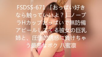 FSDSS-671 「おっぱい好きなら触っていいよ？」ノーブラHカップおっぱいで無防備アピールしてくる彼女の巨乳姉と、圧倒的誘惑に負けちゃう最悪なボク 八蜜凛