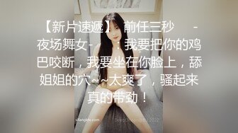 【新片速遞】  前任三秒❤️-夜场舞女-❤️：我要把你的鸡巴咬断，我要坐在你脸上，舔姐姐的穴~~太爽了，骚起来真的带劲！