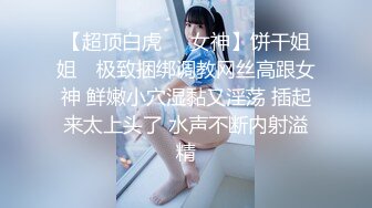 【超顶白虎❤️女神】饼干姐姐✿ 极致捆绑调教网丝高跟女神 鲜嫩小穴湿黏又淫荡 插起来太上头了 水声不断内射溢精