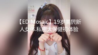 【ED Mosaic】19岁美屄新人女体.私密大保健初体验