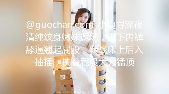 @guochan.com-小夏寻深夜清纯纹身嫩妹返场，拔下内裤舔逼翘起屁股，转战床上后入抽插，扶着屁股大力猛顶