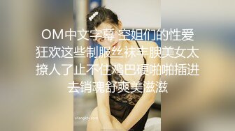 OM中文字幕 空姐们的性爱狂欢这些制服丝袜丰腴美女太撩人了止不住鸡巴硬啪啪插进去销魂舒爽美滋滋