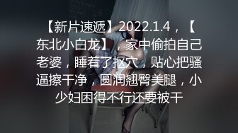 【新片速遞】2022.1.4，【东北小白龙】，家中偷拍自己老婆，睡着了抠穴，贴心把骚逼擦干净，圆润翘臀美腿，小少妇困得不行还要被干