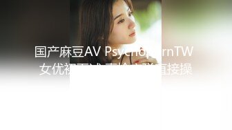 国产麻豆AV PsychopornTW 女优初面试 真枪实弹直接操