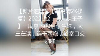 【新片速遞】【AI高清2K修复】2022.1.2，【麻辣王子】一周拿下00后学生妹，大三在读，连干两炮，浴室口交啪啪