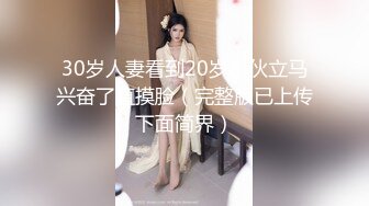 30岁人妻看到20岁小伙立马兴奋了直摸脸（完整版已上传下面简界）