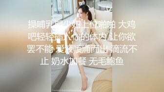 操哺乳期少妇上位啪啪 大鸡吧轻轻插入你的体内 让你欲罢不能 爱液喷涌而出 滴流不止 奶水加餐 无毛鲍鱼