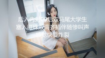 后入内射00后双马尾大学生塞入肛珠双洞齐插伴随惨叫声感觉快要炸裂