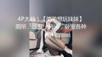 4P大战！【弟弟想玩妹妹】厕所，沙发，房间，卧室各种啪啪