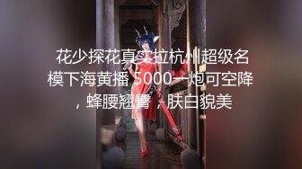  花少探花真实拉杭州超级名模下海黄播 5000一炮可空降，蜂腰翘臀，肤白貌美