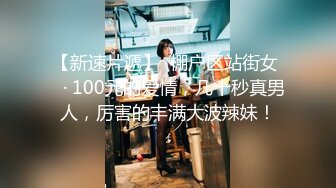 【新速片遞】  棚户区站街女 ♈· 100元的爱情，几十秒真男人，厉害的丰满大波辣妹！