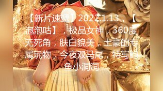 【新片速遞】2022.1.13，【泡泡咕】，极品女神，360度无死角，肤白貌美，土豪的专属玩物，今夜双马尾，特写鲍鱼小洞洞