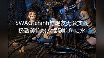 SWAG-chinh与炮友无套实战极致美鲍粉穴操到鲍鱼喷水