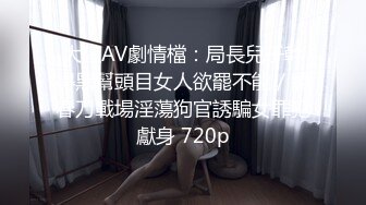 大陸AV劇情檔：局長兒子幹得黑幫頭目女人欲罷不能／繡春刀戰場淫蕩狗官誘騙女罪犯獻身 720p