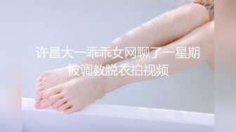 许昌大一乖乖女网聊了一星期被调教脱衣拍视频